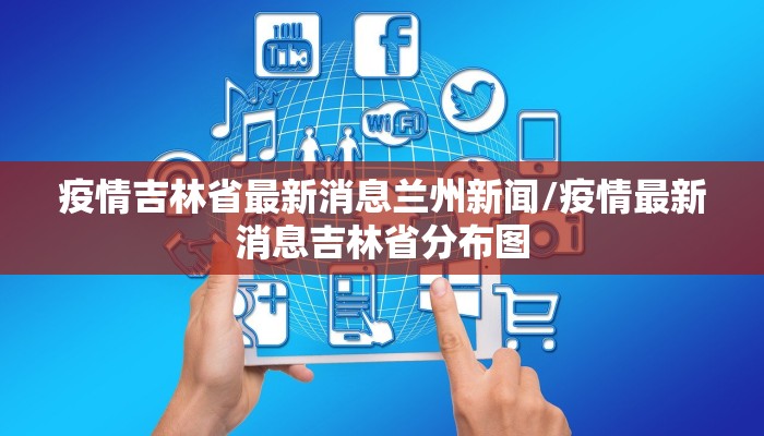 疫情吉林省最新消息兰州新闻/疫情最新消息吉林省分布图