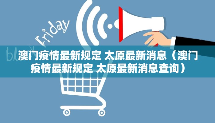澳门疫情最新规定 太原最新消息（澳门疫情最新规定 太原最新消息查询）