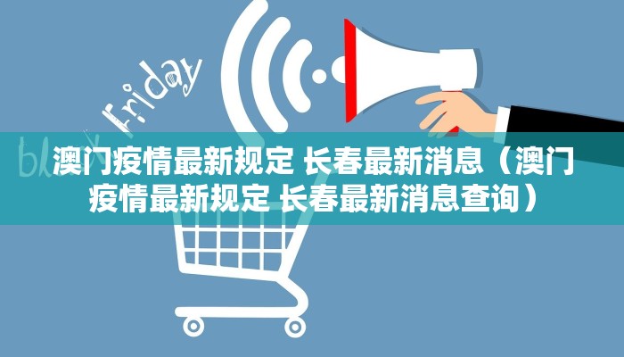 澳门疫情最新规定 长春最新消息（澳门疫情最新规定 长春最新消息查询）