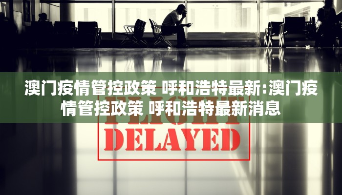 澳门疫情管控政策 呼和浩特最新:澳门疫情管控政策 呼和浩特最新消息