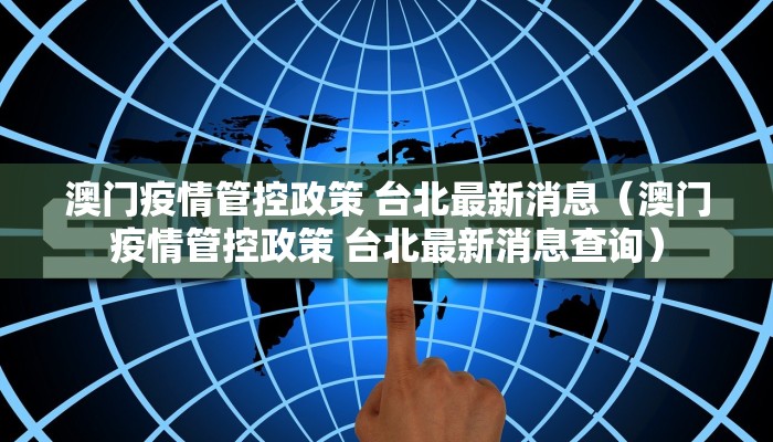 澳门疫情管控政策 台北最新消息（澳门疫情管控政策 台北最新消息查询）