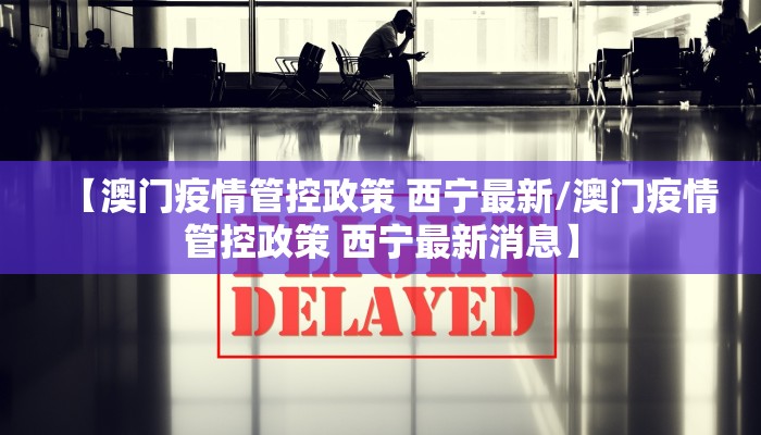 【澳门疫情管控政策 西宁最新/澳门疫情管控政策 西宁最新消息】