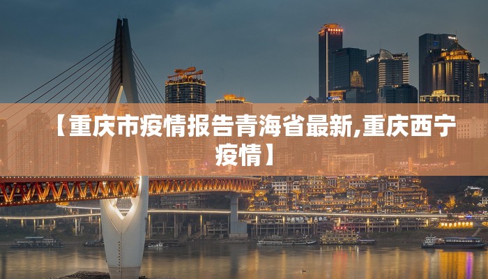 【重庆市疫情报告青海省最新,重庆西宁疫情】