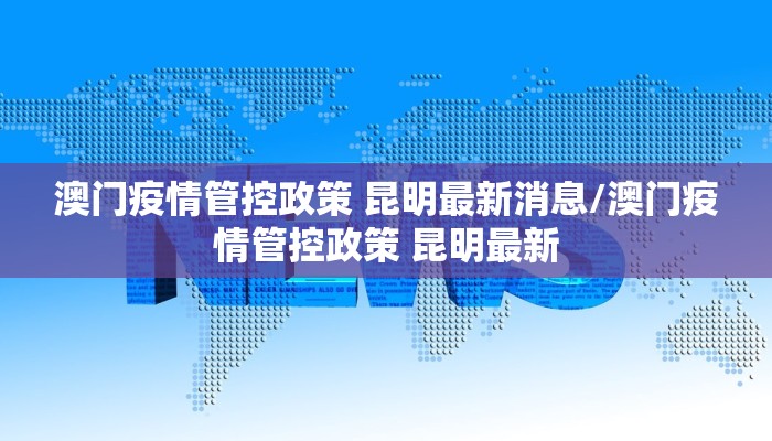 澳门疫情管控政策 昆明最新消息/澳门疫情管控政策 昆明最新
