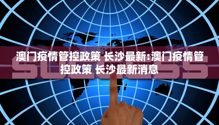 澳门疫情管控政策 长沙最新:澳门疫情管控政策 长沙最新消息