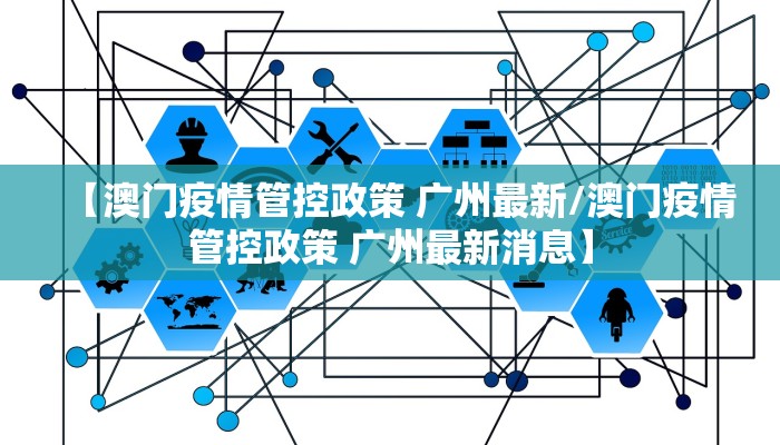【澳门疫情管控政策 广州最新/澳门疫情管控政策 广州最新消息】 【澳门疫情管控政策 广州最新/澳门疫情管控政策 广州最新消息】
