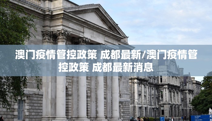 澳门疫情管控政策 成都最新/澳门疫情管控政策 成都最新消息