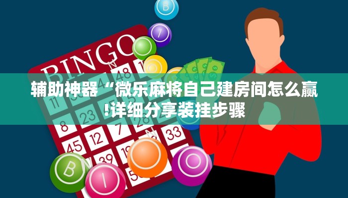 辅助神器“微乐麻将自己建房间怎么赢!详细分享装挂步骤