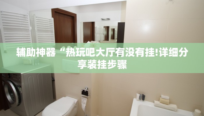 辅助神器“热玩吧大厅有没有挂!详细分享装挂步骤