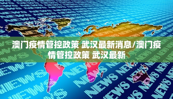 澳门疫情管控政策 武汉最新消息/澳门疫情管控政策 武汉最新