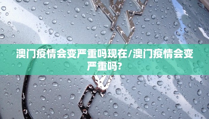 澳门疫情会变严重吗现在/澳门疫情会变严重吗?