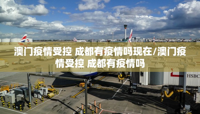 澳门疫情受控 成都有疫情吗现在/澳门疫情受控 成都有疫情吗