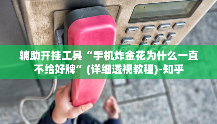 辅助开挂工具“手机炸金花为什么一直不给好牌”(详细透视教程)-知乎