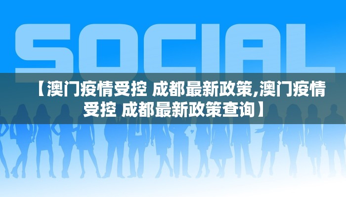 【澳门疫情受控 成都最新政策,澳门疫情受控 成都最新政策查询】