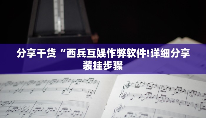 分享干货“西兵互娱作弊软件!详细分享装挂步骤