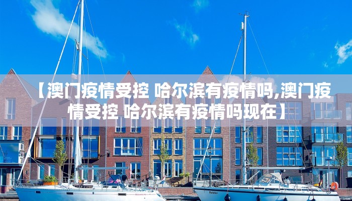 【澳门疫情受控 哈尔滨有疫情吗,澳门疫情受控 哈尔滨有疫情吗现在】