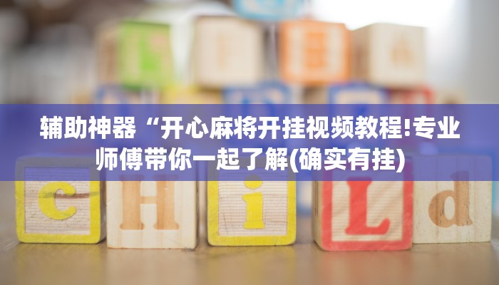 辅助神器“开心麻将开挂视频教程!专业师傅带你一起了解(确实有挂)