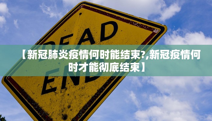 【新冠肺炎疫情何时能结束?,新冠疫情何时才能彻底结束】