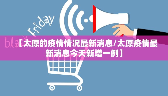 【太原的疫情情况最新消息/太原疫情最新消息今天新增一例】