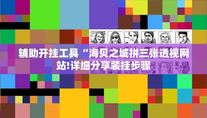 辅助开挂工具“海贝之城拼三张透视网站!详细分享装挂步骤