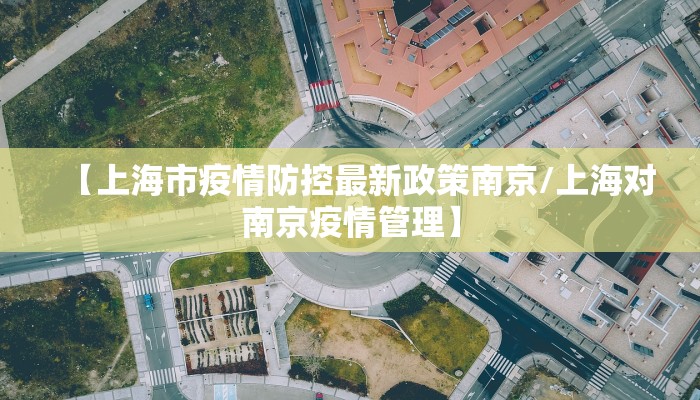 【上海市疫情防控最新政策南京/上海对南京疫情管理】