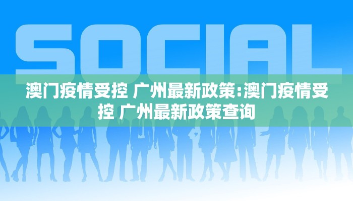澳门疫情受控 广州最新政策:澳门疫情受控 广州最新政策查询