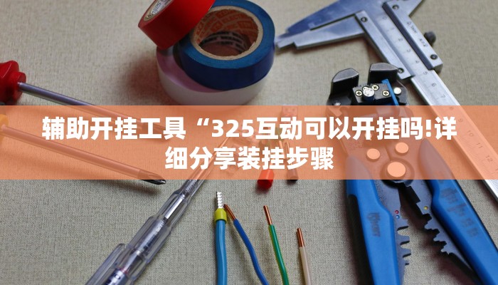 辅助开挂工具“325互动可以开挂吗!详细分享装挂步骤