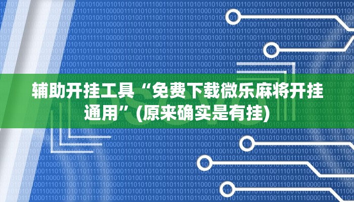 辅助开挂工具“免费下载微乐麻将开挂通用”(原来确实是有挂)