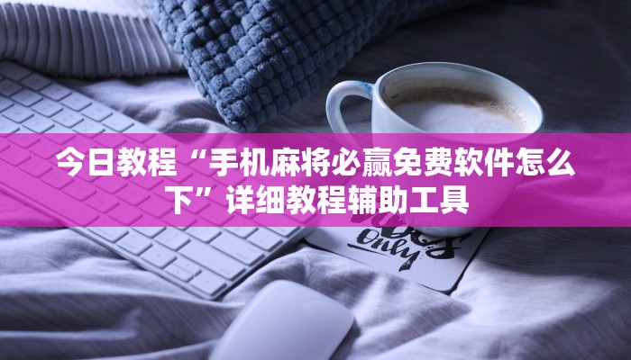 今日教程“手机麻将必赢免费软件怎么下”详细教程辅助工具