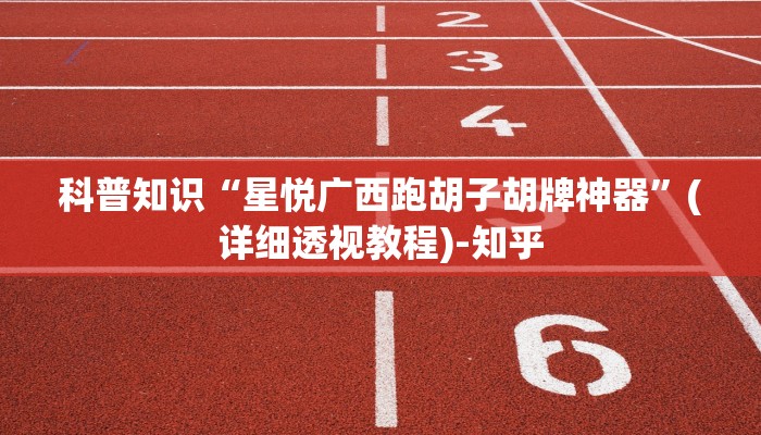 科普知识“星悦广西跑胡子胡牌神器”(详细透视教程)-知乎