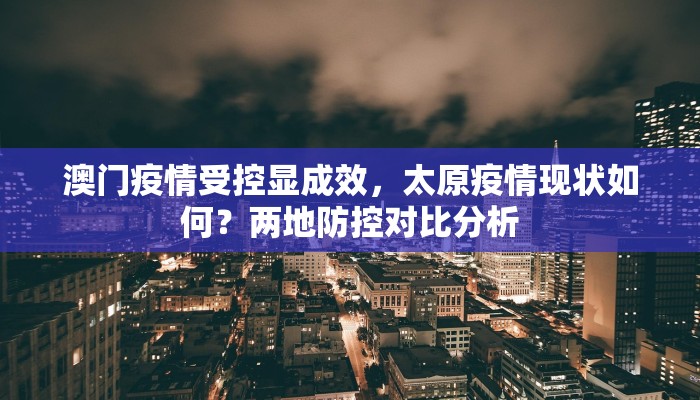 澳门疫情受控显成效，太原疫情现状如何？两地防控对比分析