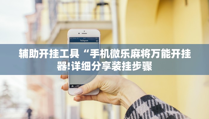 辅助开挂工具“手机微乐麻将万能开挂器!详细分享装挂步骤