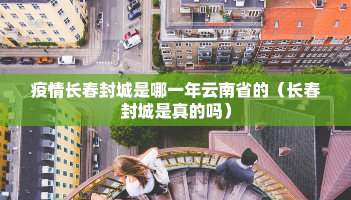 疫情长春封城是哪一年云南省的（长春封城是真的吗）