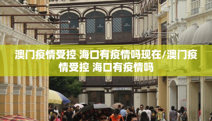 澳门疫情受控 海口有疫情吗现在/澳门疫情受控 海口有疫情吗