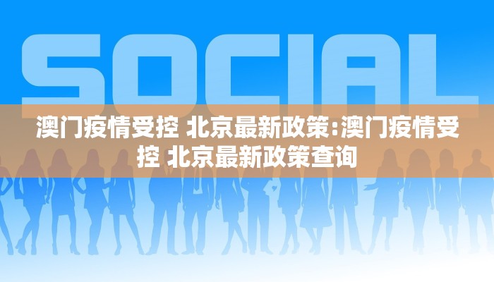 澳门疫情受控 北京最新政策:澳门疫情受控 北京最新政策查询