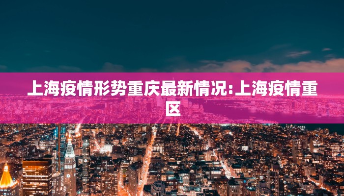 上海疫情形势重庆最新情况:上海疫情重区
