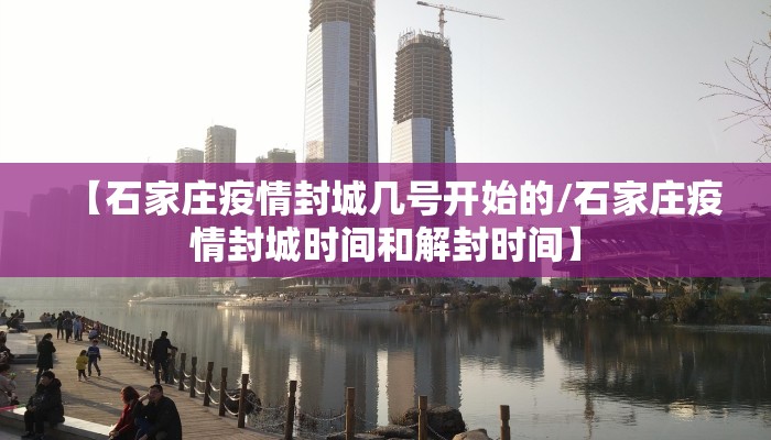 【石家庄疫情封城几号开始的/石家庄疫情封城时间和解封时间】