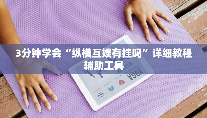 3分钟学会“纵横互娱有挂吗”详细教程辅助工具