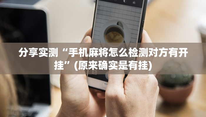 分享实测“手机麻将怎么检测对方有开挂”(原来确实是有挂)