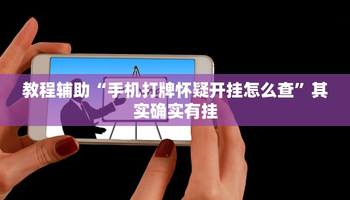 教程辅助“手机打牌怀疑开挂怎么查”其实确实有挂