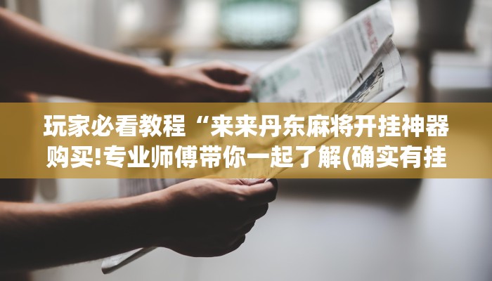 玩家必看教程“来来丹东麻将开挂神器购买!专业师傅带你一起了解(确实有挂)