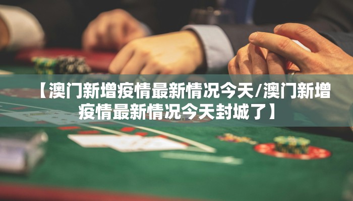 【澳门新增疫情最新情况今天/澳门新增疫情最新情况今天封城了】