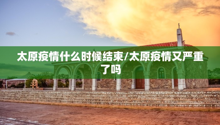 太原疫情什么时候结束/太原疫情又严重了吗