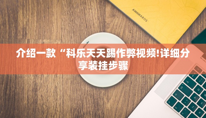 介绍一款“科乐天天踢作弊视频!详细分享装挂步骤