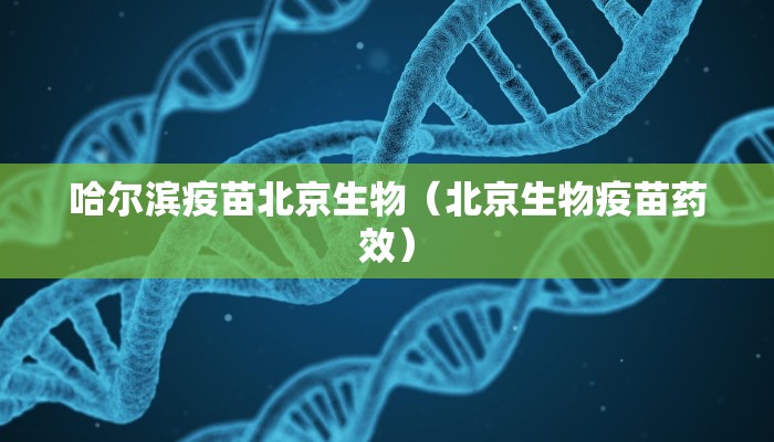 哈尔滨疫苗北京生物（北京生物疫苗药效）