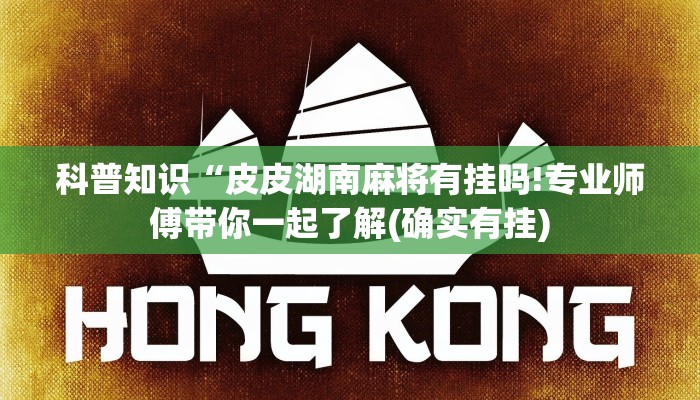 科普知识“皮皮湖南麻将有挂吗!专业师傅带你一起了解(确实有挂)