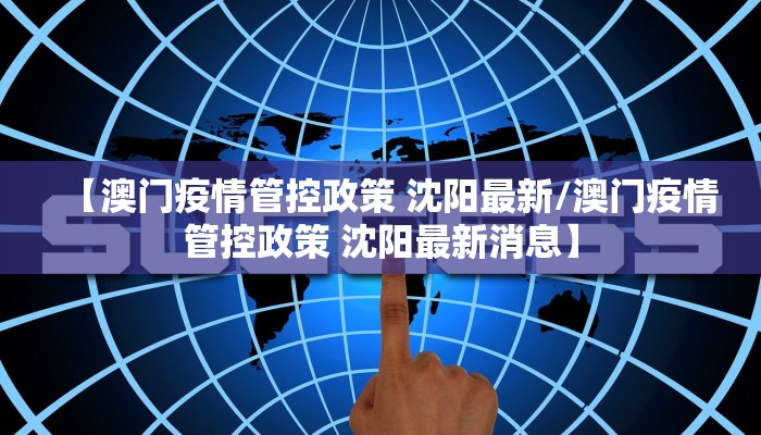 【澳门疫情管控政策 沈阳最新/澳门疫情管控政策 沈阳最新消息】