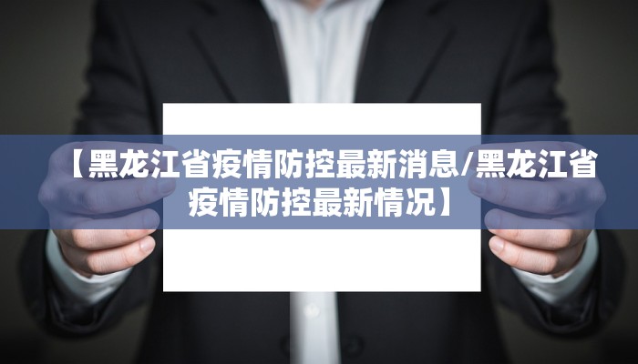 【黑龙江省疫情防控最新消息/黑龙江省疫情防控最新情况】