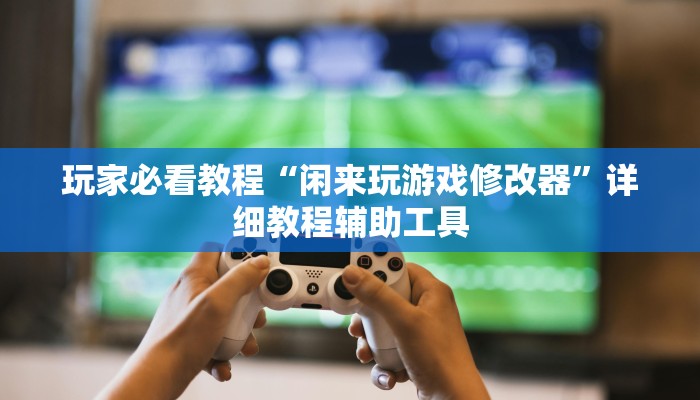 玩家必看教程“闲来玩游戏修改器”详细教程辅助工具