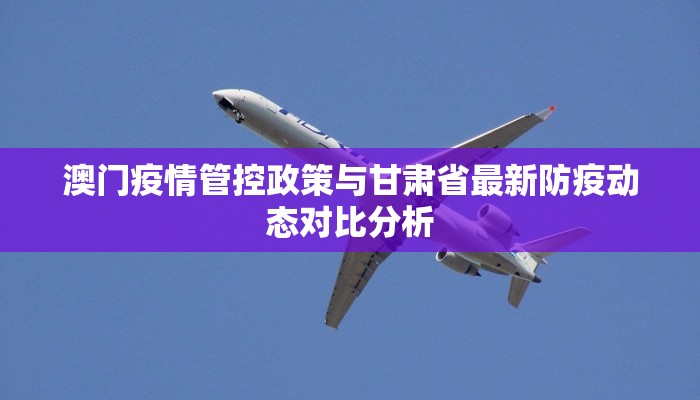 澳门疫情管控政策与甘肃省最新防疫动态对比分析